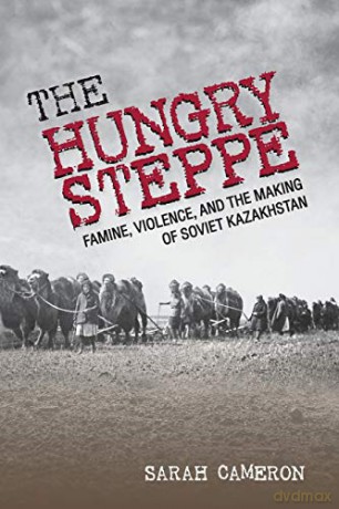 The Hungry Steppe: Famine, Violence, and the Making of Soviet Kazakhstan - Sarah Cameron [KSIĄŻKA]