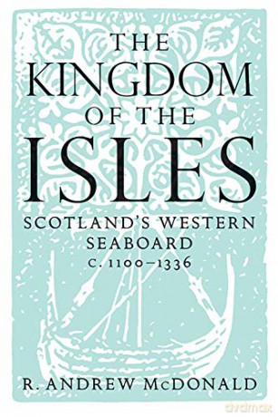 The Kingdom of the Isles: Scotland's Western Seaboard C.1100-C.1336 (Scottish Historical Review Monographs): Scotland's Western Seaboard C.1100-1336 - R. Andrew MacDonald [KSIĄŻKA]