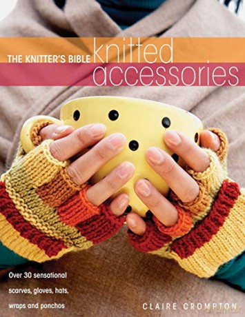 The Knitter's Bible - Knitted Accessories: Over 30 Sensational Scarves, Gloves, Hats, Wraps and Ponchos - Claire Crompton [KSIĄŻKA]