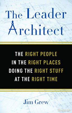 The Leader Architect: The Right People in the Right Places Doing the Right Stuff at the Right Time - Jim Grew [KSIĄŻKA]