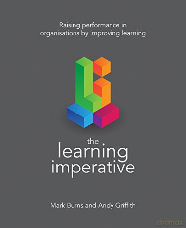 The Learning Imperative: Raising performance in organisations by improving learning - Mark Burns [KSIĄŻKA]