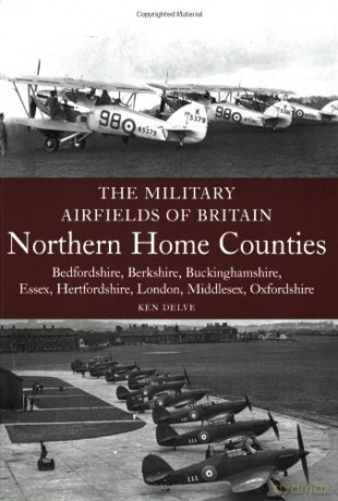 The Military Airfields of Britain: Northern Home Counties (Bedfordshire, Berkshire, Buckinghamshire, Essex, Hertfordshire, Middlesex, Oxfordshire) - Ken Delve [KSIĄŻKA]