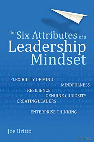 The Six Attributes of a Leadership Mindset: Flexibility of Mind, Mindfulness, Resilience, Genuine Curiosity, Creating Leaders, Enterprise Thinking - Joe Britto [KSIĄŻKA]