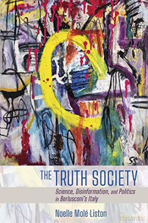 The Truth Society: Science, Disinformation, and Politics in Berlusconi's Italy (Expertise: Cultures and Technologies of Knowledge) - Noelle Molé Liston [KSIĄŻKA]