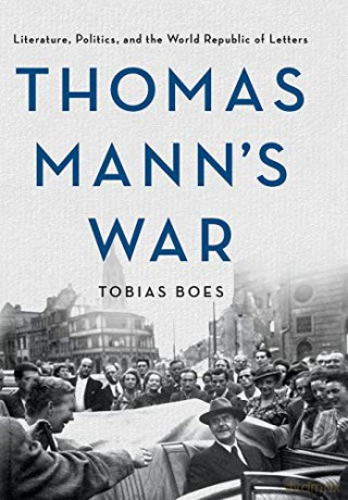 Thomas Mann's War: Literature, Politics, and the World Republic of Letters - Tobias Boes [KSIĄŻKA]