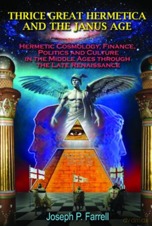 Thrice Great Hermetica and the Janus Age: Hermetic Cosmology, Finance, Politics and Culture in the Middle Ages Through the Late Renaissance - Joseph P. Farrell [KSIĄŻKA]