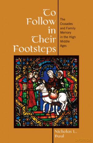 To Follow in Their Footsteps: The Crusades and Family Memory in the High Middle Ages - Nicholas L. Paul [KSIĄŻKA]