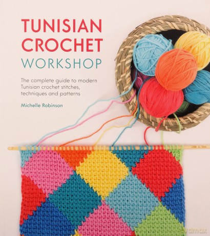 Tunisian Crochet Workshop: The complete guide to modern Tunisian crochet stitches, techniques and patterns - Michelle Robinson [KSIĄŻKA]