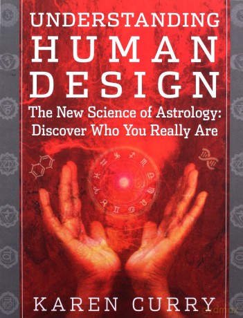 Understanding Human Design: The New Science of Astrology: Discover Who You Really Are - Karen Curry [KSIĄŻKA]