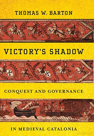 Victory's Shadow: Conquest and Governance in Medieval Catalonia - Thomas W. Barton [KSIĄŻKA]