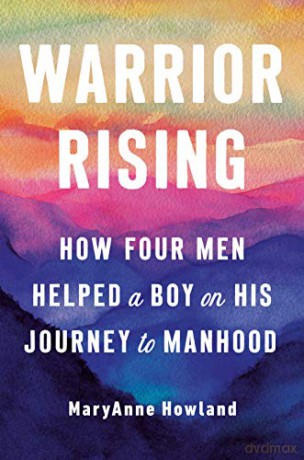 Warrior Rising: How Four Men Helped a Boy on His Journey to Manhood - Maryanne Howland [KSIĄŻKA]