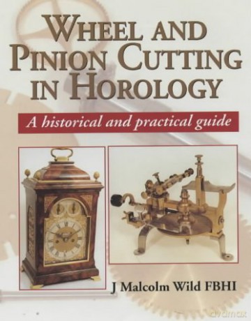 Wheel and Pinion Cutting in Horology: Historical and Practical Guide: A Historical and Practical Guide - J.Malcolm Wild [KSIĄŻKA]