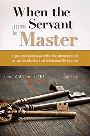 When the Servant Becomes the Master: A Comprehensive Addiction Guide for Those Who Suffer from the Disease, the Loved Ones Affected by it, and the Professionals Who Assist Them - Jason Z.W. Powers (author) [KSIĄŻKA]