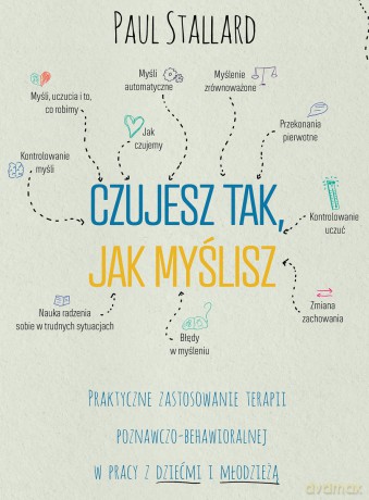 Czujesz tak, jak myślisz Praktyczne zastosowania terapii poznawczo-behawioralnej w pracy z dziećmi i młodzieżą - Paul Stallard [KSIĄŻKA]