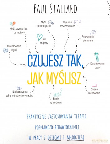 Czujesz tak, jak myślisz Praktyczne zastosowania terapii poznawczo-behawioralnej w pracy z dziećmi i młodzieżą - Paul Stallard [KSIĄŻKA]