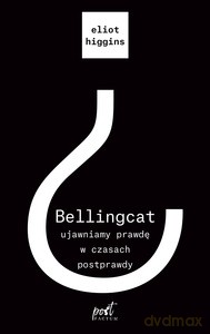 Bellingcat: ujawniamy prawdę w czasach postprawdy - Eliot Higgins [KSIĄŻKA]