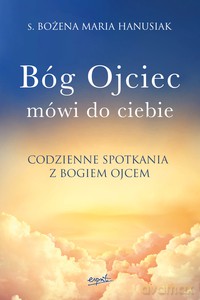 Bóg Ojciec mówi do ciebie. Codzienne spotkania z Bogiem Ojcem - Bożena Maria s. Hanusiak [KSIĄŻKA]