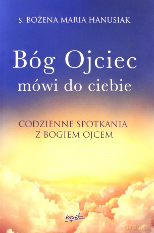 Bóg Ojciec mówi do ciebie. Codzienne spotkania z Bogiem Ojcem - Bożena Maria s. Hanusiak [KSIĄŻKA]