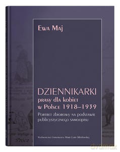 Dziennikarki prasy dla kobiet w Polsce 1918-1939. Portret zbiorowy na podstawie publicystycznego samoopisu - Ewa Maj [KSIĄŻKA]
