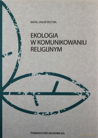Ekologia w komunikowaniu religijnym - Rafał Jakub Pastwa [KSIĄŻKA]
