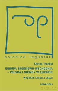 Europa Środkowo-Wschodnia. Polska a Niemcy w Europie. Wybrane studia i eseje - Stefan Troebst [KSIĄŻKA]