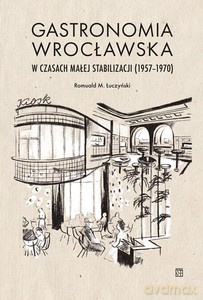 Gastronomia wrocławska w czasach małej stabilizacji (1957-1970) - Romuald M. Łuczyński [KSIĄŻKA]