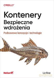 Kontenery. Bezpieczne wdrożenia - Liz Rice [KSIĄŻKA]
