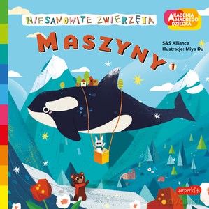 Maszyny 1. Akademia mądrego dziecka. Niesamowite zwierzęta - S&S Alliance, Miya Du [KSIĄŻKA]
