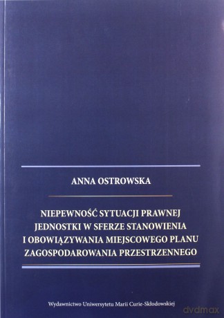 Niepewność sytuacji prawnej jednostki w sferze stanowienia i obowiązywania miejscowego planu zagospodarowania przestrzennego - Anna Ostrowska [KSIĄŻKA]