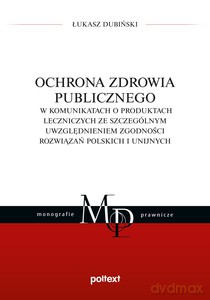 Ochrona zdrowia publicznego w komunikatach o produktach leczniczych ze szczególnym uwzględnieniem zgodności rozwiązań polskich i unijnych - Łukasz Dubiński [KSIĄŻKA]