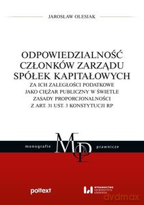 Odpowiedzialność członków zarządu spółek kapitałowych za ich zaległości podatkowe jako ciężar publiczny w świetle zasady proporcjonalności z art. 31 ust. 3 Konstytucji RP - Jarosław Olesiak [KSIĄŻKA]