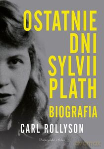 Ostatnie dni Sylvii Plath. Biografia - Carl Rollyson [KSIĄŻKA]