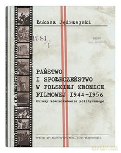 Państwo i społeczeństwo w Polskiej Kronice Filmowej 1944-1956. Obrazy komunikowania politycznego - Łukasz Jędrzejski [KSIĄŻKA]