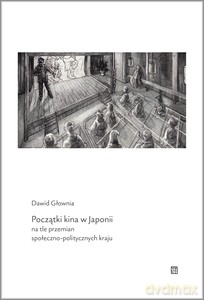 Początki kina w Japonii na tle przemian społeczno-politycznych kraju - Dawid Głownia [KSIĄŻKA]