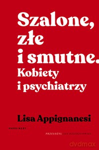 Szalone, złe i smutne. Kobiety i psychiatrzy - Lisa Appignanesi [KSIĄŻKA]