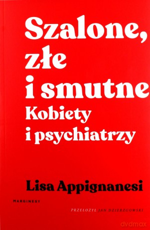 Szalone, złe i smutne. Kobiety i psychiatrzy - Lisa Appignanesi [KSIĄŻKA]