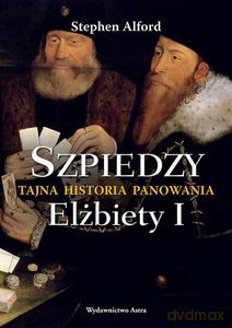 Szpiedzy. Tajna historia panowania Elżbiety I - Stephen Alford [KSIĄŻKA]
