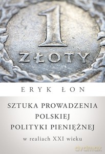Sztuka prowadzenia polskiej polityki pieniężnej w realiach XXI wieku - Eryk Łon [KSIĄŻKA]