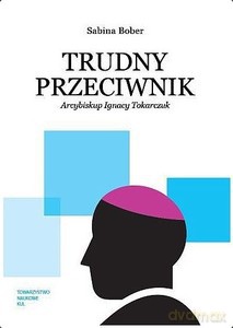 Trudny przeciwnik. Arcybiskup Ignacy Tokarczuk - Sabina Bober [KSIĄŻKA]