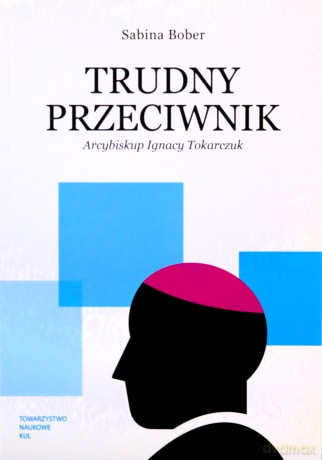 Trudny przeciwnik. Arcybiskup Ignacy Tokarczuk - Sabina Bober [KSIĄŻKA]