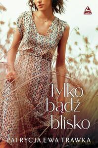 Tylko bądź blisko - Patrycja Ewa Trawka [KSIĄŻKA]