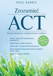 Zrozumieć ACT Terapia akceptacji i zaangażowania w praktyce - Russ Harris [KSIĄŻKA]
