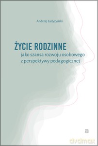 Życie rodzinne jako szansa rozwoju osobowego z perpektywy pedagogicznej - Andrzej Ładyżyński [KSIĄŻKA]