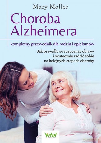 Choroba Alzheimera. Kompletny przewodnik dla rodzin i opiekunów. Jak prawidłowo rozpoznać objawy i skutecznie radzić sobie na kolejnych etapach choroby - Mary Moller [KSIĄŻKA]