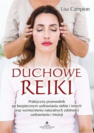 Duchowe Reiki. Praktyczny przewodnik po bezpiecznym uzdrawianiu siebie i innych oraz wzmocnieniu naturalnych zdolności uzdrawiania i intuicji - Lisa Campion [KSIĄŻKA]