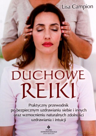 Duchowe Reiki. Praktyczny przewodnik po bezpiecznym uzdrawianiu siebie i innych oraz wzmocnieniu naturalnych zdolności uzdrawiania i intuicji - Lisa Campion [KSIĄŻKA]