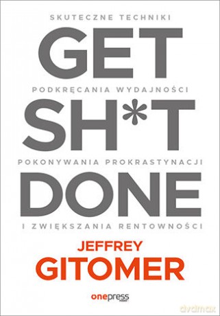 Get Sh*t Done. Skuteczne techniki podkręcania wydajności, pokonywania prokrastynacji i zwiększania rentowności - Jeffrey Gitomer [KSIĄŻKA]