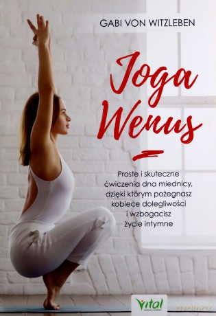Joga Wenus. Proste i skuteczne ćwiczenia dna miednicy, dzięki którym pożegnasz kobiece dolegliwości i wzbogacisz życie intymne - Gabi von Witzleben [KSIĄŻKA]