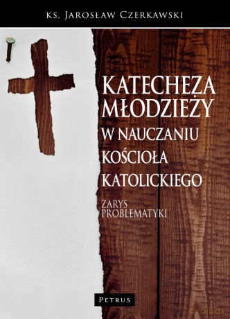 Katecheza młodzieży w nauczaniu kościoła katolickiego. Zarys problematyki - Jarosław Czerkawski [KSIĄŻKA]