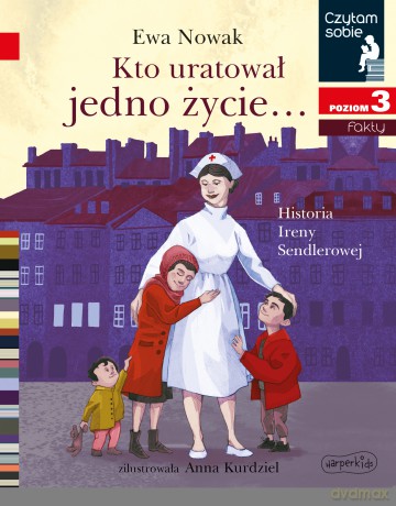 Kto uratował jedno życie... Historia Ireny Sendlerowej. Czytam sobie. Poziom 3 - Ewa Nowak [KSIĄŻKA]